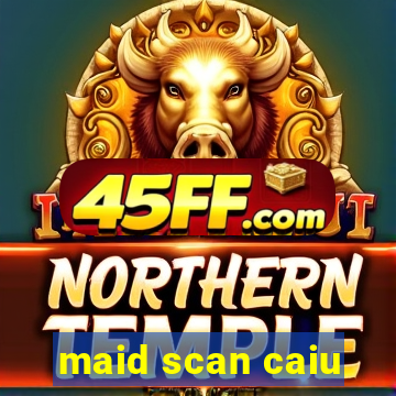 maid scan caiu
